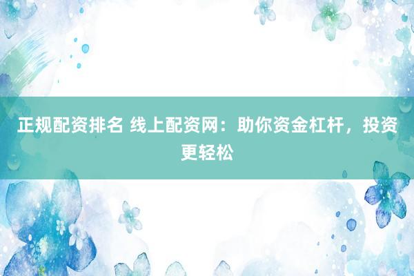 正规配资排名 线上配资网：助你资金杠杆，投资更轻松