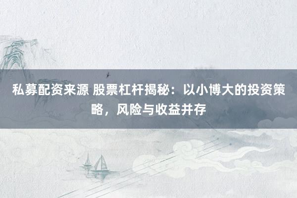 私募配资来源 股票杠杆揭秘：以小博大的投资策略，风险与收益并存