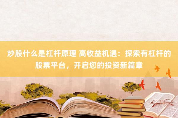 炒股什么是杠杆原理 高收益机遇：探索有杠杆的股票平台，开启您的投资新篇章