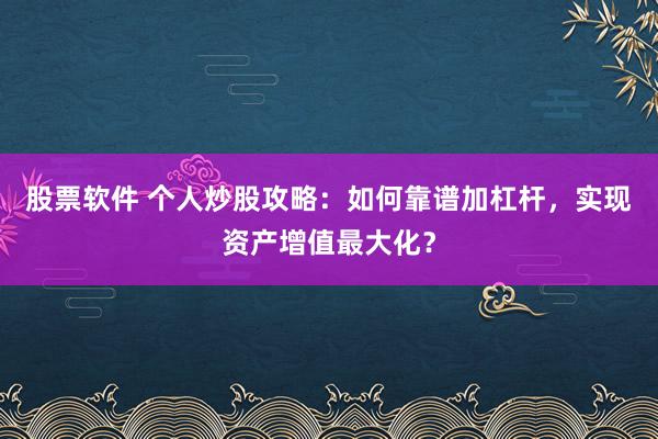 股票软件 个人炒股攻略：如何靠谱加杠杆，实现资产增值最大化？