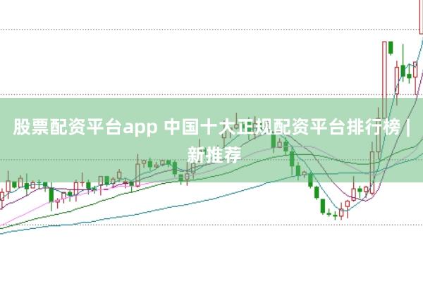 股票配资平台app 中国十大正规配资平台排行榜 | 新推荐