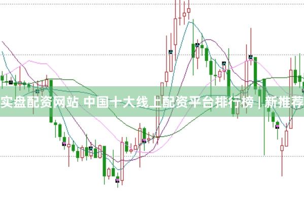 实盘配资网站 中国十大线上配资平台排行榜 | 新推荐