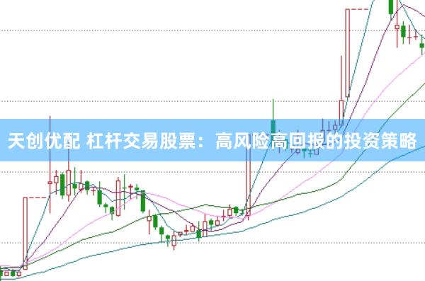 天创优配 杠杆交易股票：高风险高回报的投资策略