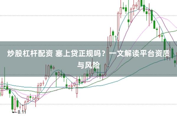 炒股杠杆配资 塞上贷正规吗？一文解读平台资质与风险