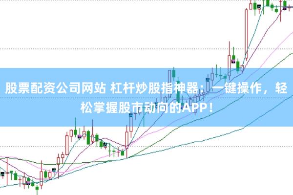 股票配资公司网站 杠杆炒股指神器：一键操作，轻松掌握股市动向的APP！