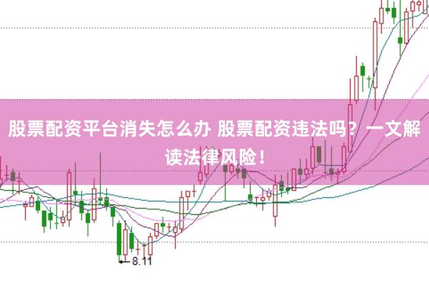 股票配资平台消失怎么办 股票配资违法吗？一文解读法律风险！