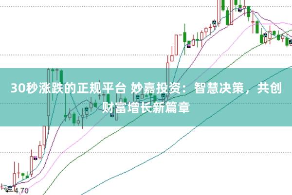 30秒涨跌的正规平台 妙嘉投资：智慧决策，共创财富增长新篇章