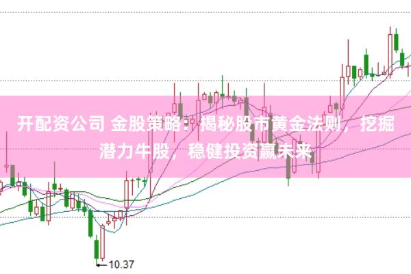 开配资公司 金股策略：揭秘股市黄金法则，挖掘潜力牛股，稳健投资赢未来