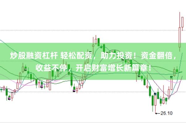 炒股融资杠杆 轻松配资，助力投资！资金翻倍，收益不停，开启财富增长新篇章！