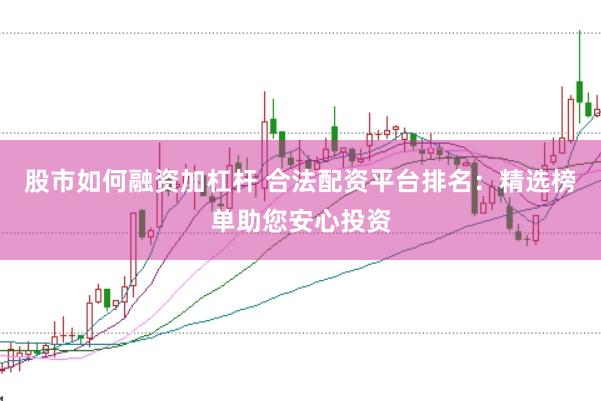 股市如何融资加杠杆 合法配资平台排名：精选榜单助您安心投资