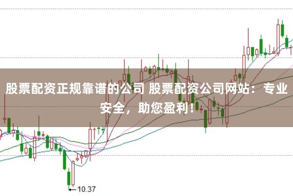 股票配资正规靠谱的公司 股票配资公司网站：专业安全，助您盈利！