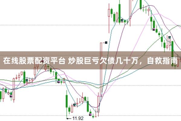 在线股票配资平台 炒股巨亏欠债几十万，自救指南