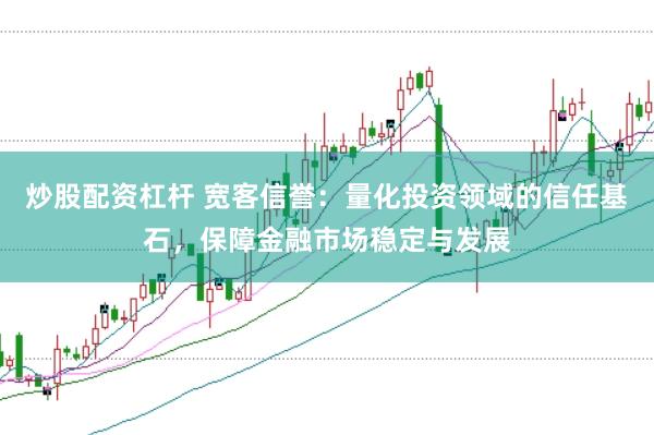 炒股配资杠杆 宽客信誉：量化投资领域的信任基石，保障金融市场稳定与发展