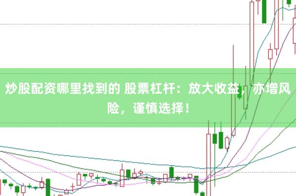 炒股配资哪里找到的 股票杠杆：放大收益，亦增风险，谨慎选择！