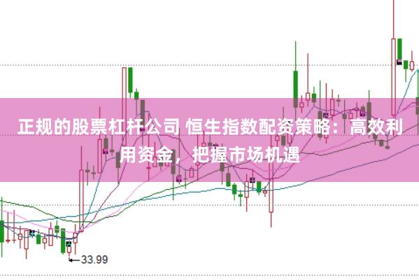 正规的股票杠杆公司 恒生指数配资策略：高效利用资金，把握市场机遇
