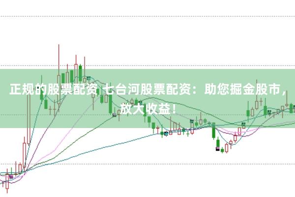 正规的股票配资 七台河股票配资：助您掘金股市，放大收益！