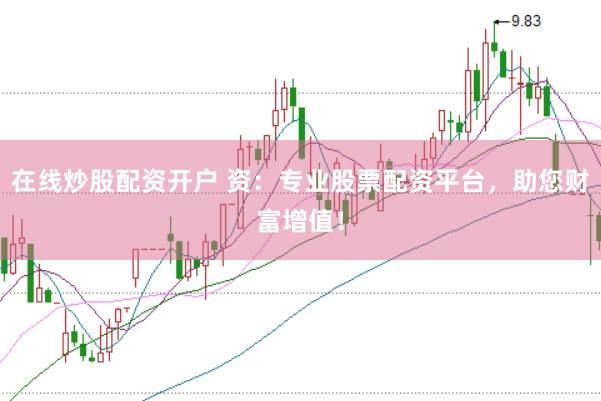 在线炒股配资开户 资：专业股票配资平台，助您财富增值！