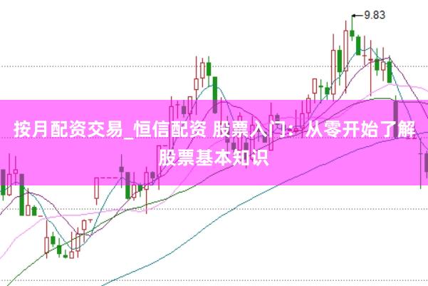 按月配资交易_恒信配资 股票入门：从零开始了解股票基本知识