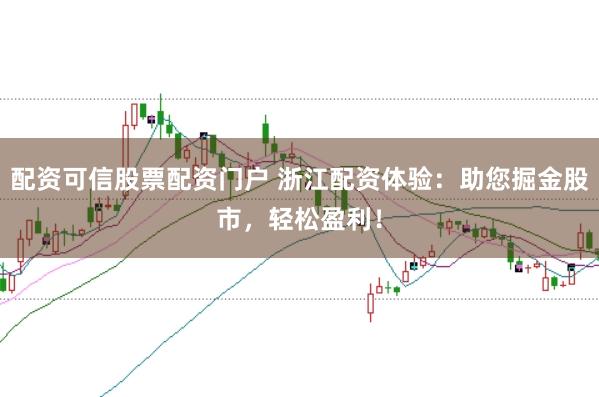 配资可信股票配资门户 浙江配资体验：助您掘金股市，轻松盈利！