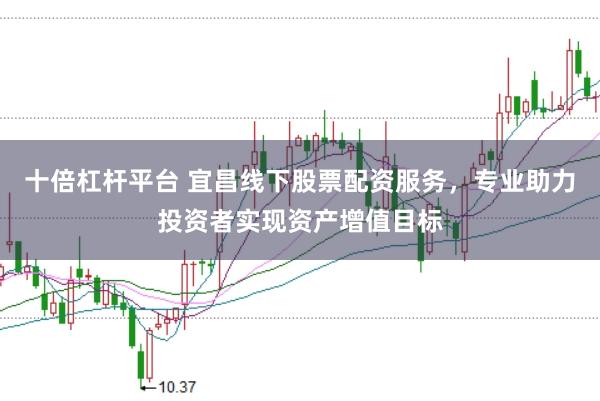 十倍杠杆平台 宜昌线下股票配资服务，专业助力投资者实现资产增值目标
