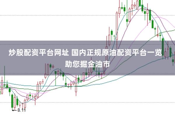 炒股配资平台网址 国内正规原油配资平台一览  助您掘金油市