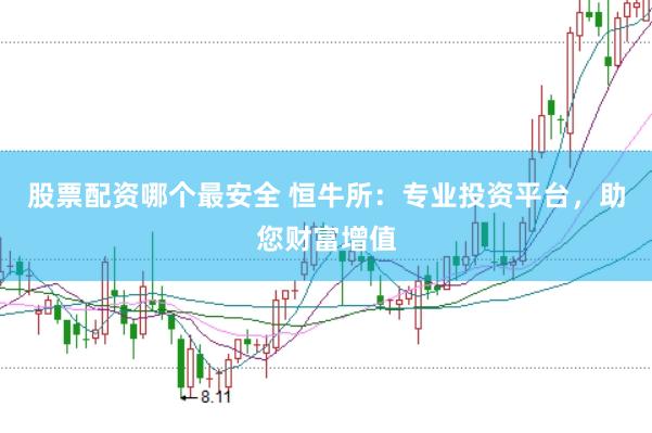 股票配资哪个最安全 恒牛所：专业投资平台，助您财富增值