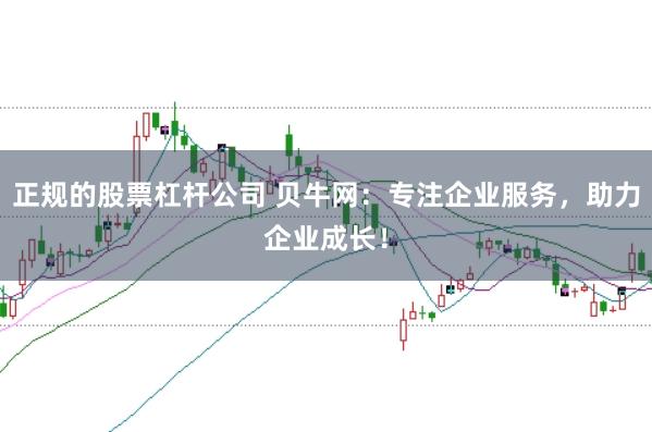 正规的股票杠杆公司 贝牛网：专注企业服务，助力企业成长！