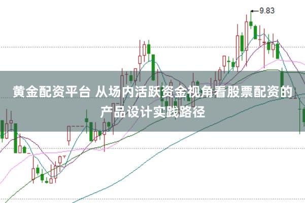 黄金配资平台 从场内活跃资金视角看股票配资的产品设计实践路径