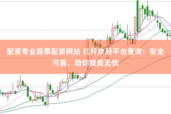 配资专业股票配资网站 杠杆炒股平台查询：安全可靠，助你投资无忧
