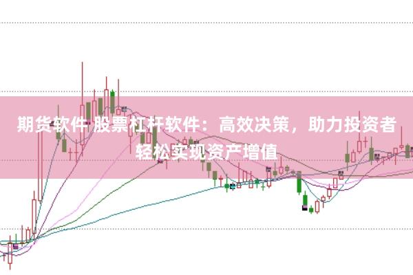 期货软件 股票杠杆软件：高效决策，助力投资者轻松实现资产增值