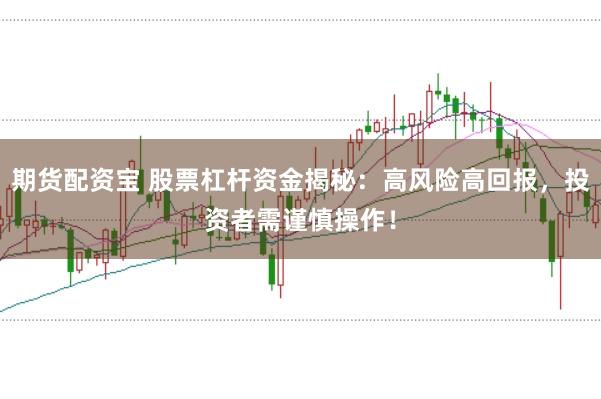 期货配资宝 股票杠杆资金揭秘：高风险高回报，投资者需谨慎操作！