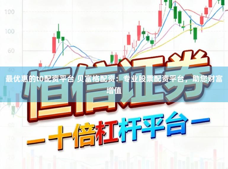 最优惠的t0配资平台 贝富格配资：专业股票配资平台，助您财富增值