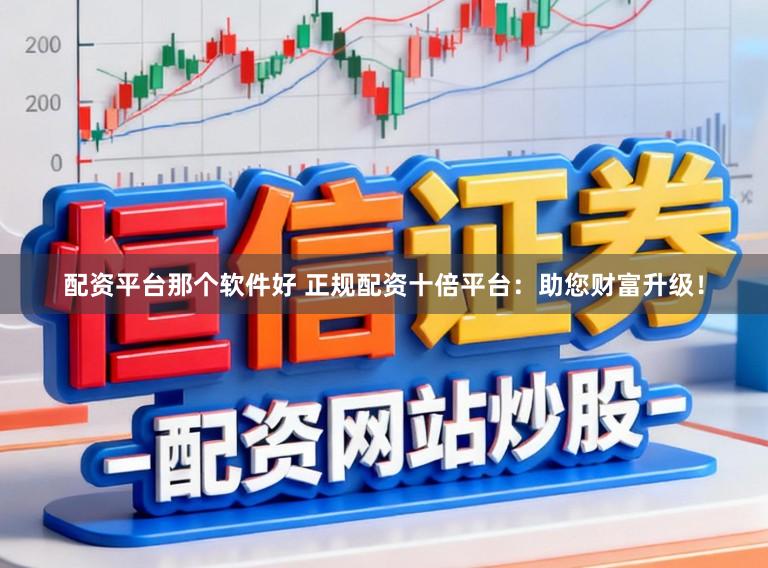 配资平台那个软件好 正规配资十倍平台：助您财富升级！