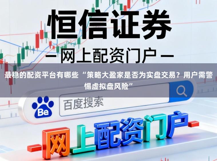 最稳的配资平台有哪些 “策略大盈家是否为实盘交易？用户需警惕虚拟盘风险”