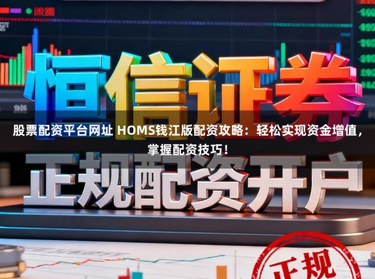 股票配资平台网址 HOMS钱江版配资攻略：轻松实现资金增值，掌握配资技巧！