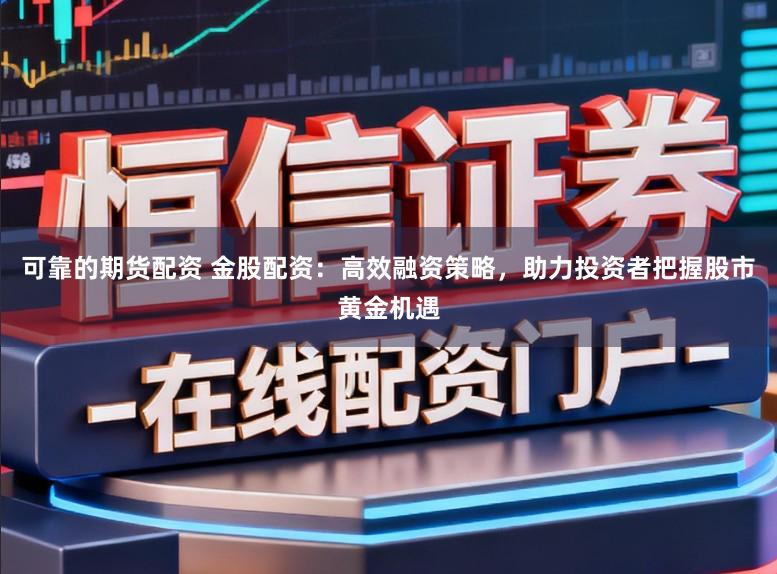 可靠的期货配资 金股配资：高效融资策略，助力投资者把握股市黄金机遇