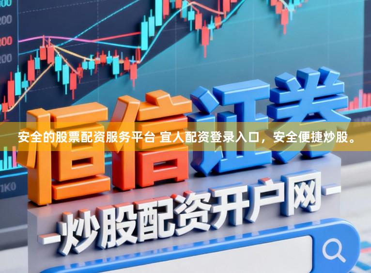 安全的股票配资服务平台 宜人配资登录入口，安全便捷炒股。