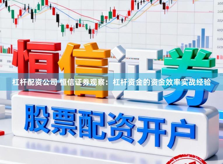 杠杆配资公司 恒信证券观察：杠杆资金的资金效率实战经验