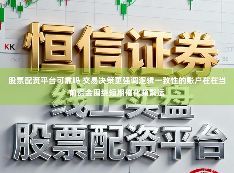 股票配资平台可靠吗 交易决策更强调逻辑一致性的账户在在当前资金围绕短期催化频繁运