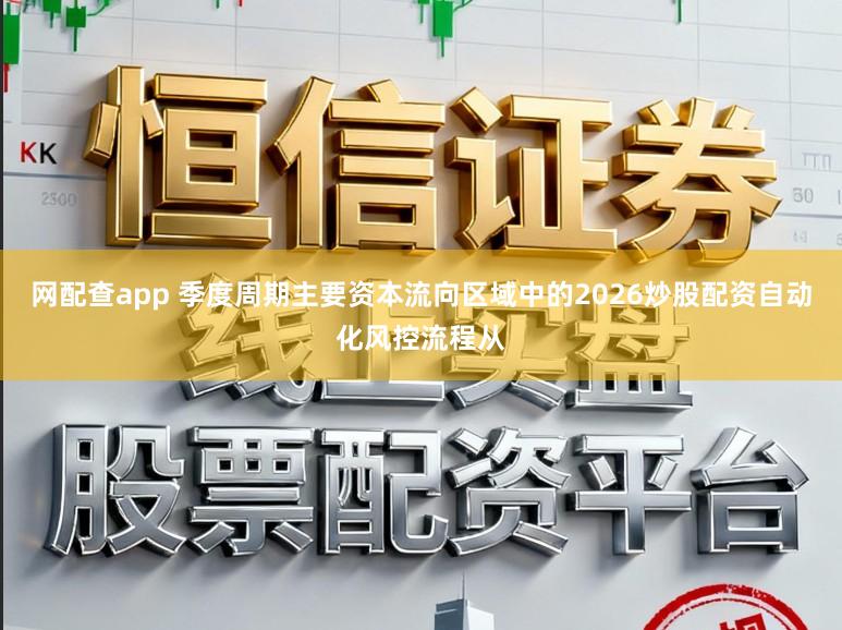 网配查app 季度周期主要资本流向区域中的2026炒股配资自动化风控流程从