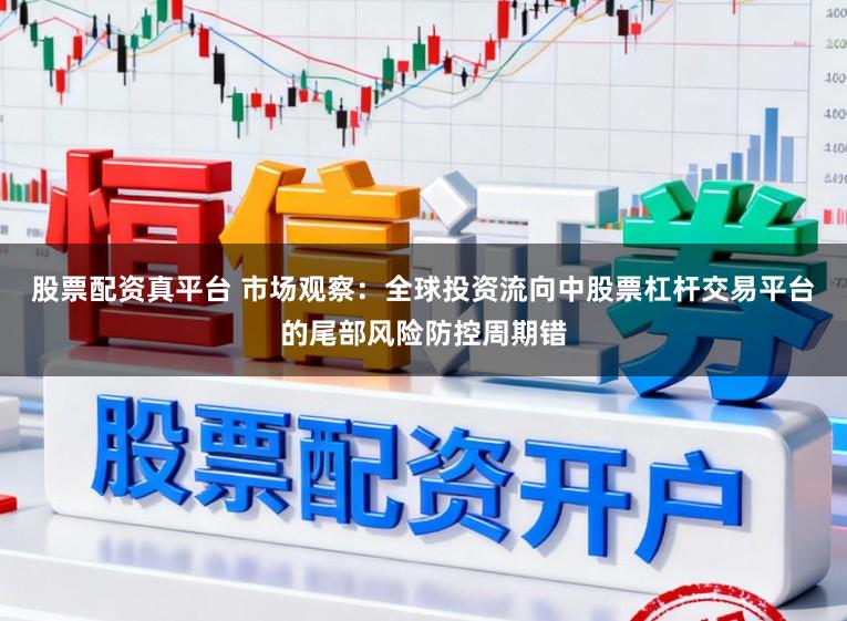 股票配资真平台 市场观察：全球投资流向中股票杠杆交易平台的尾部风险防控周期错
