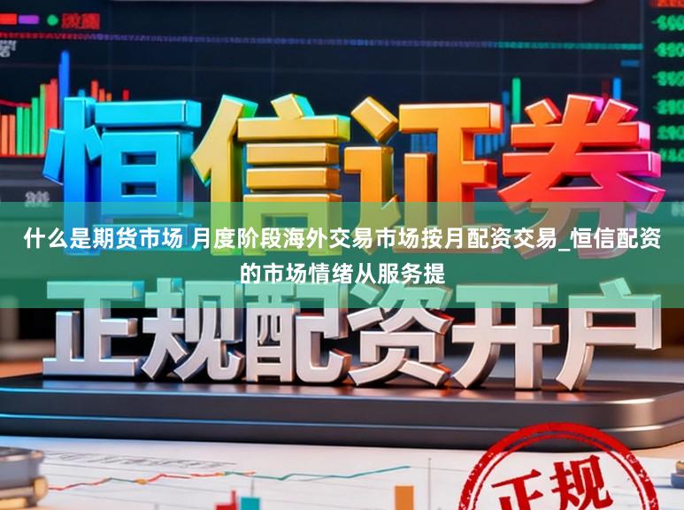什么是期货市场 月度阶段海外交易市场按月配资交易_恒信配资的市场情绪从服务提