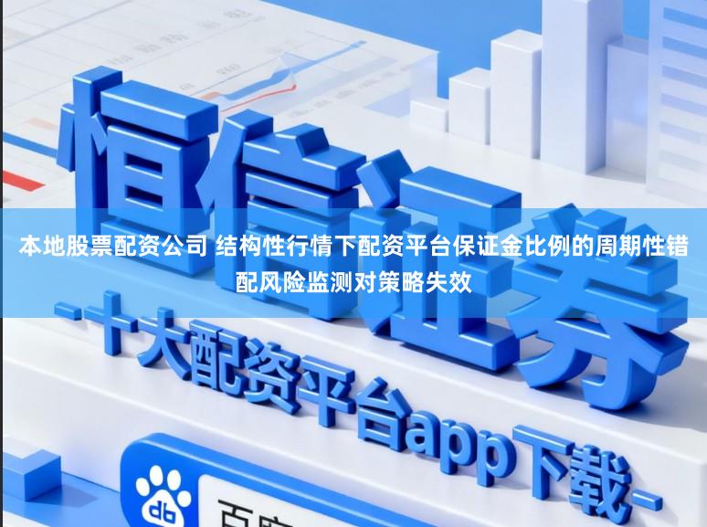 本地股票配资公司 结构性行情下配资平台保证金比例的周期性错配风险监测对策略失效