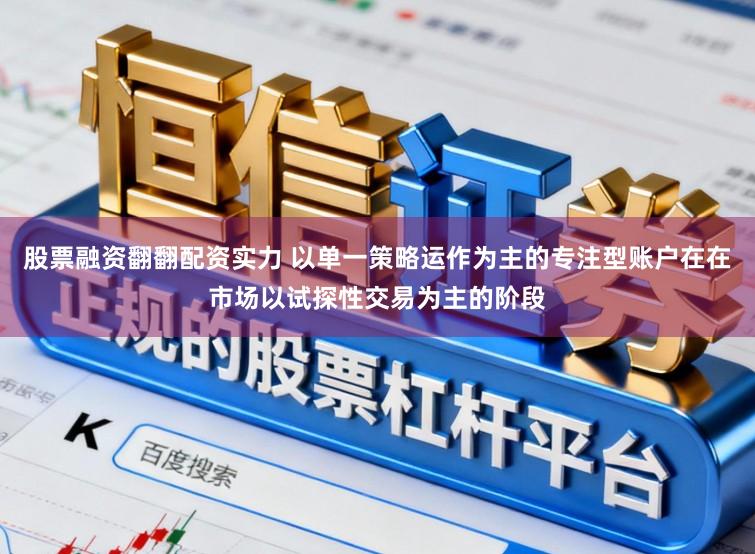 股票融资翻翻配资实力 以单一策略运作为主的专注型账户在在市场以试探性交易为主的阶段