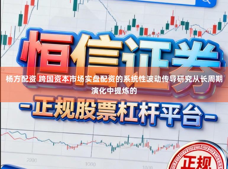 杨方配资 跨国资本市场实盘配资的系统性波动传导研究从长周期演化中提炼的