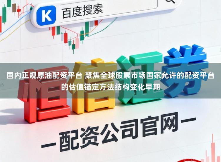 国内正规原油配资平台 聚焦全球股票市场国家允许的配资平台的估值锚定方法结构变化早期