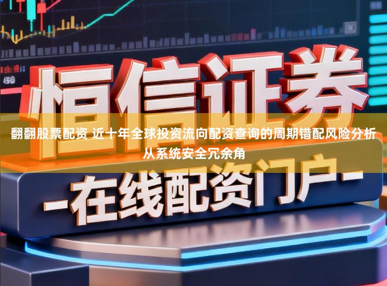 翻翻股票配资 近十年全球投资流向配资查询的周期错配风险分析从系统安全冗余角