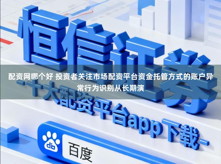 配资网哪个好 投资者关注市场配资平台资金托管方式的账户异常行为识别从长期演