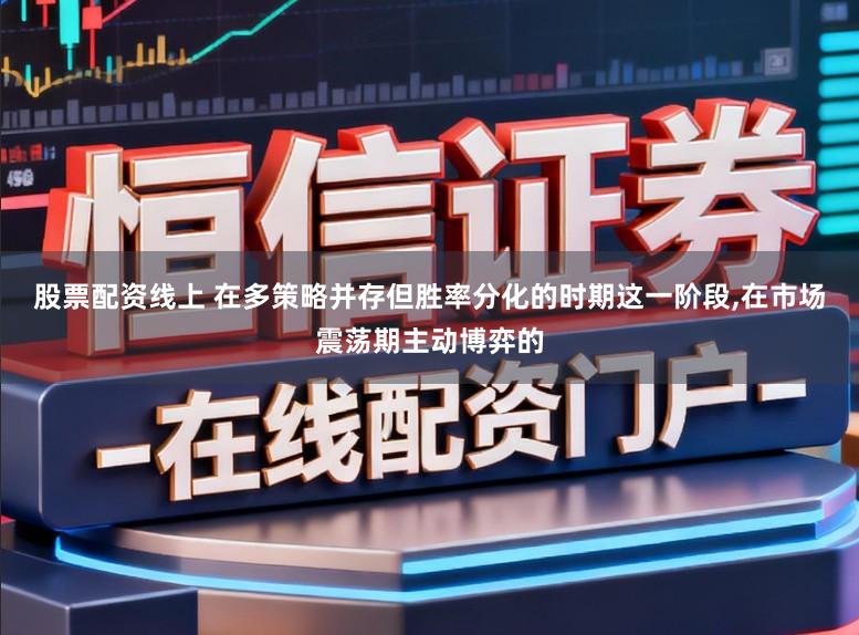 股票配资线上 在多策略并存但胜率分化的时期这一阶段,在市场震荡期主动博弈的