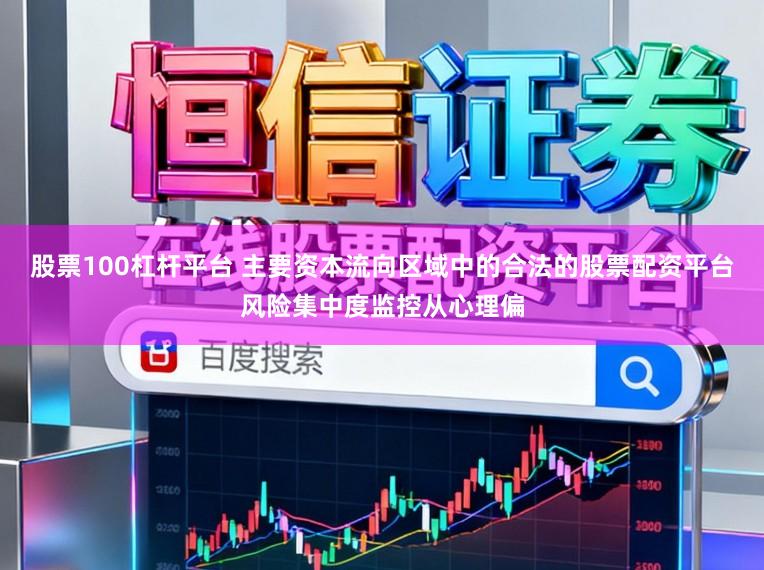 股票100杠杆平台 主要资本流向区域中的合法的股票配资平台风险集中度监控从心理偏